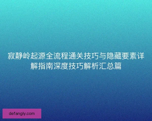 寂静岭起源全流程通关技巧与隐藏要素详解指南深度技巧解析汇总篇 寂静岭起源全流程通关技巧与隐藏要素详解指南深度技巧解析汇总篇