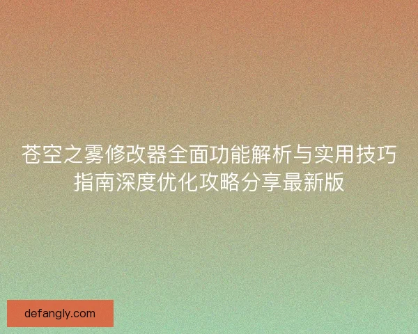 苍空之雾修改器全面功能解析与实用技巧指南深度优化攻略分享最新版