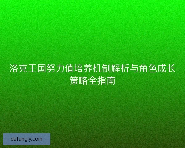 洛克王国努力值培养机制解析与角色成长策略全指南