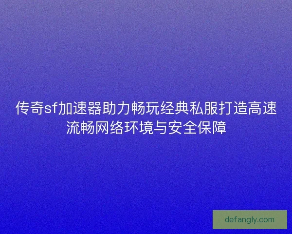 传奇sf加速器助力畅玩经典私服打造高速流畅网络环境与安全保障 传奇sf加速器助力畅玩经典私服打造高速流畅网络环境与安全保障