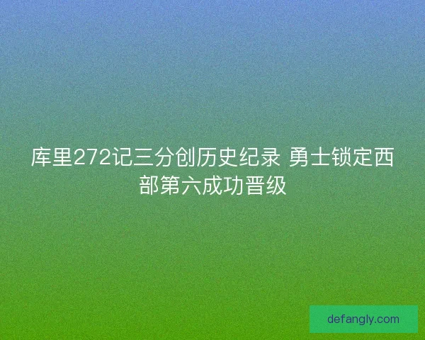 库里272记三分创历史纪录 勇士锁定西部第六成功晋级 库里272记三分创历史纪录 勇士锁定西部第六成功晋级