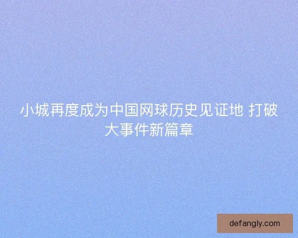 小城再度成为中国网球历史见证地 打破大事件新篇章