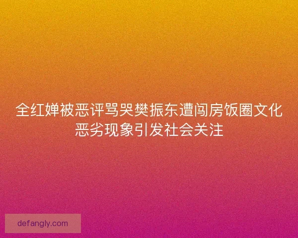 全红婵被恶评骂哭樊振东遭闯房饭圈文化恶劣现象引发社会关注 全红婵被恶评骂哭樊振东遭闯房饭圈文化恶劣现象引发社会关注